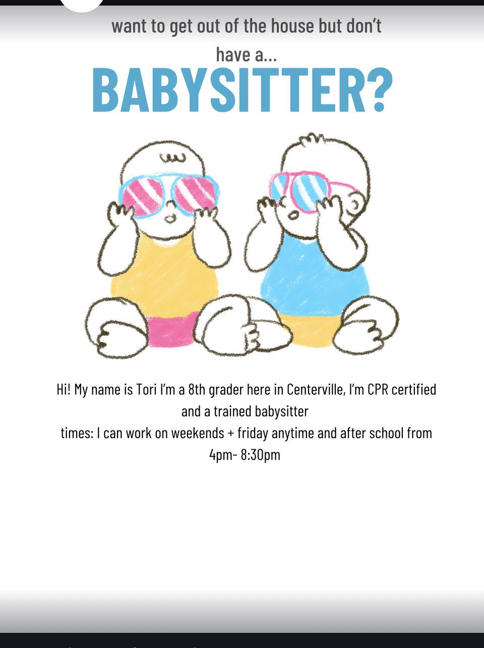 Need a babysitter? Hi, I'm Tori — 8th grader in Centerville, CPR certified and trained babysitter. Available weekends, Fridays anytime, and after school 4pm–8:30pm.